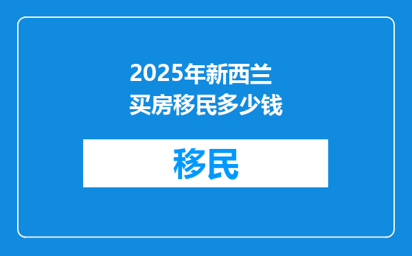 2025年新西兰买房移民多少钱