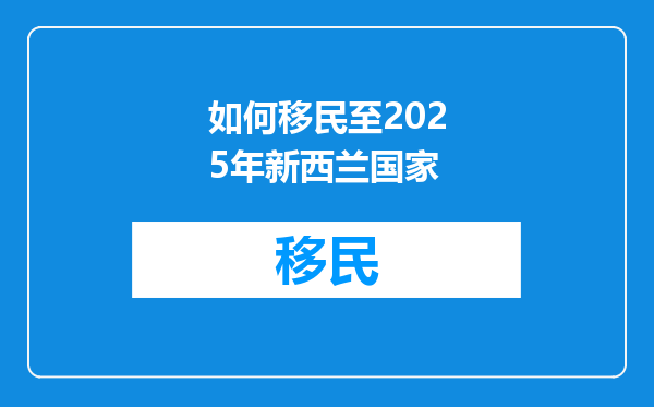如何移民至2025年新西兰国家