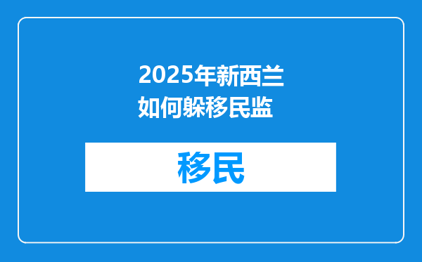 2025年新西兰如何躲移民监