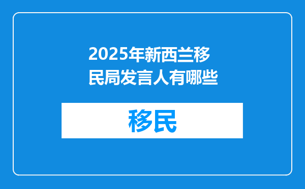 2025年新西兰移民局发言人有哪些