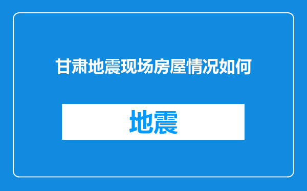 甘肃地震现场房屋情况如何