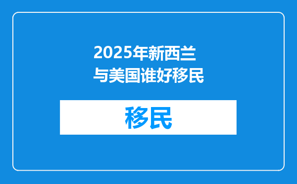 2025年新西兰与美国谁好移民