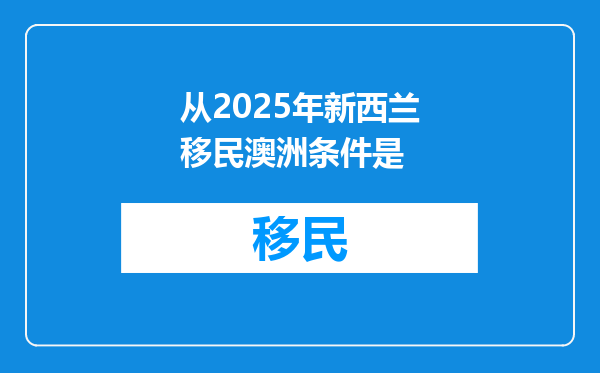 从2025年新西兰移民澳洲条件是