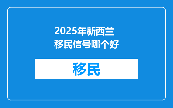 2025年新西兰移民信号哪个好