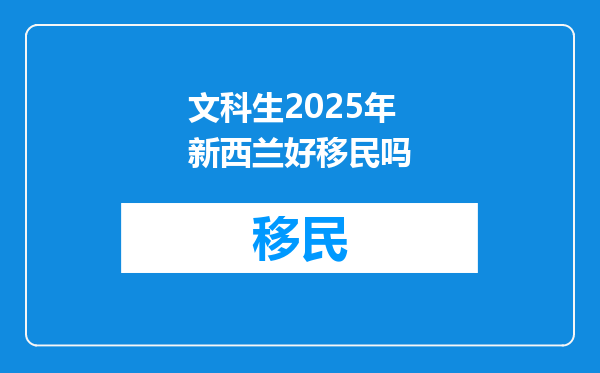 文科生2025年新西兰好移民吗
