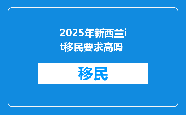 2025年新西兰it移民要求高吗