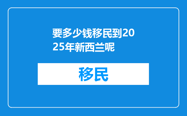 要多少钱移民到2025年新西兰呢