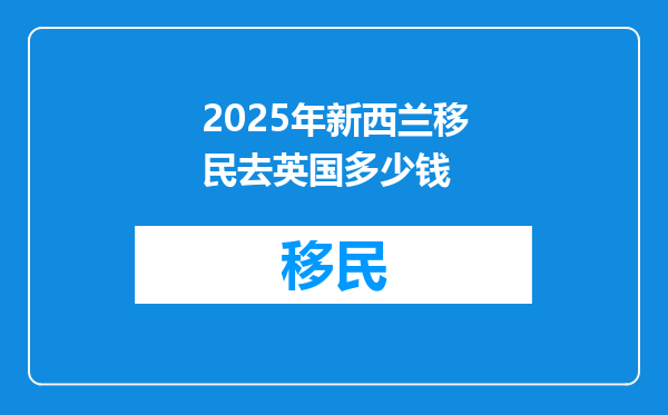 2025年新西兰移民去英国多少钱