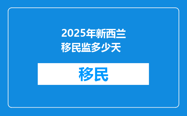 2025年新西兰移民监多少天