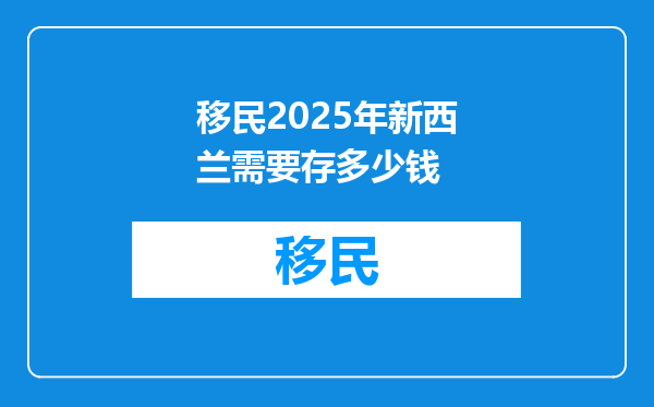 移民2025年新西兰需要存多少钱