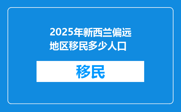 2025年新西兰偏远地区移民多少人口