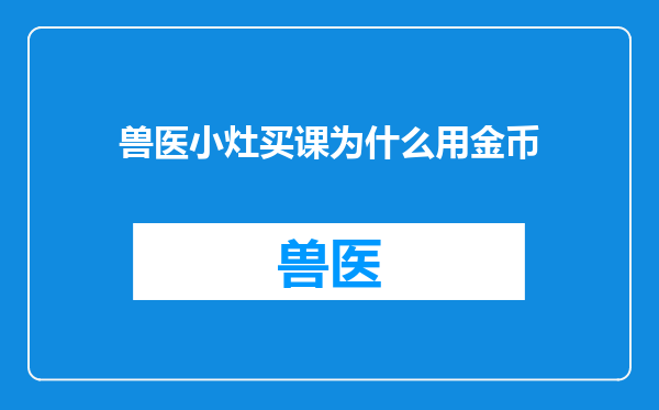 兽医小灶买课为什么用金币
