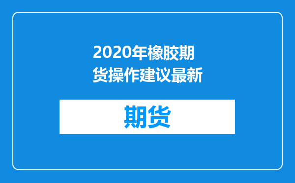 2020年橡胶期货操作建议最新