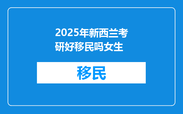 2025年新西兰考研好移民吗女生