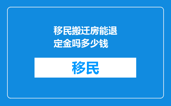 移民搬迁房能退定金吗多少钱