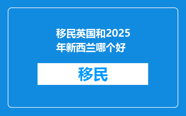 移民英国和2025年新西兰哪个好