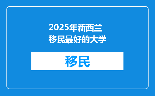 2025年新西兰移民最好的大学