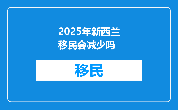 2025年新西兰移民会减少吗