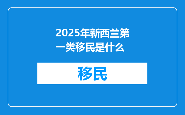 2025年新西兰第一类移民是什么