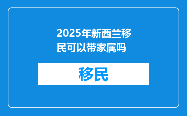 2025年新西兰移民可以带家属吗
