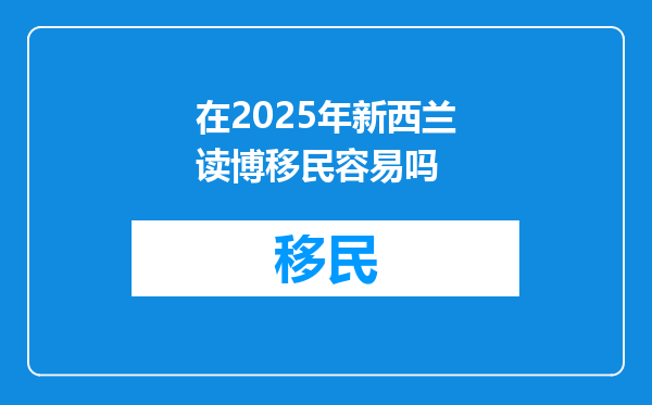 在2025年新西兰读博移民容易吗