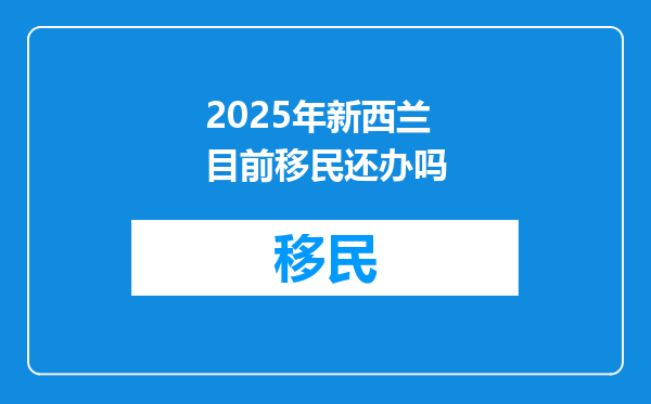 2025年新西兰目前移民还办吗