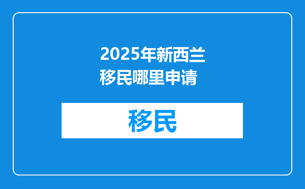 2025年新西兰移民哪里申请