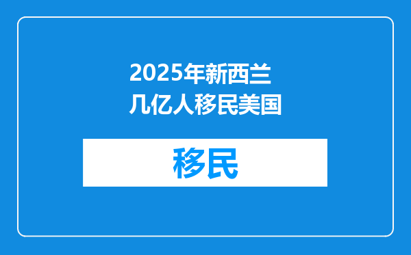 2025年新西兰几亿人移民美国