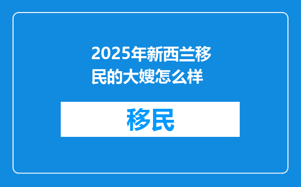 2025年新西兰移民的大嫂怎么样