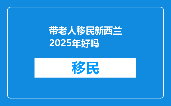 带老人移民新西兰2025年好吗