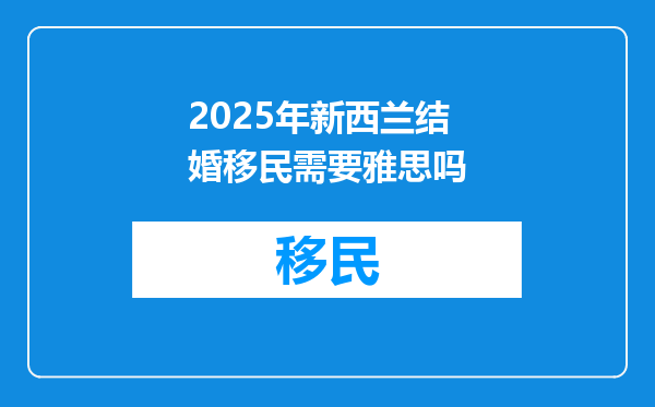 2025年新西兰结婚移民需要雅思吗
