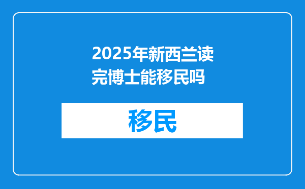 2025年新西兰读完博士能移民吗