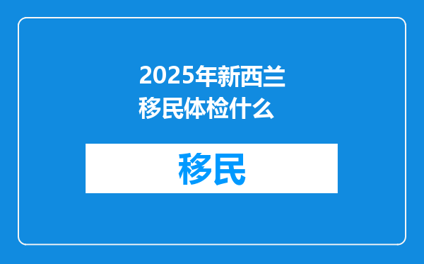 2025年新西兰移民体检什么