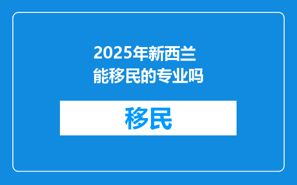 2025年新西兰能移民的专业吗