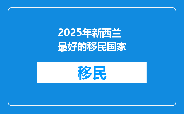 2025年新西兰最好的移民国家