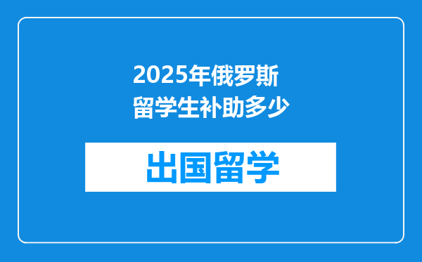 2025年俄罗斯留学生补助多少