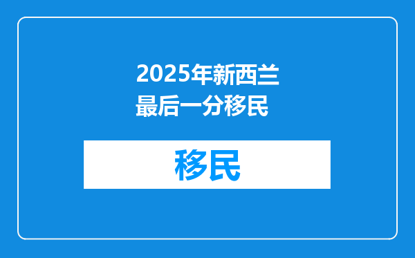 2025年新西兰最后一分移民