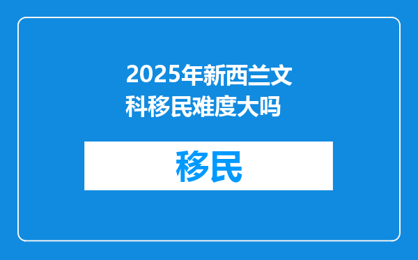 2025年新西兰文科移民难度大吗