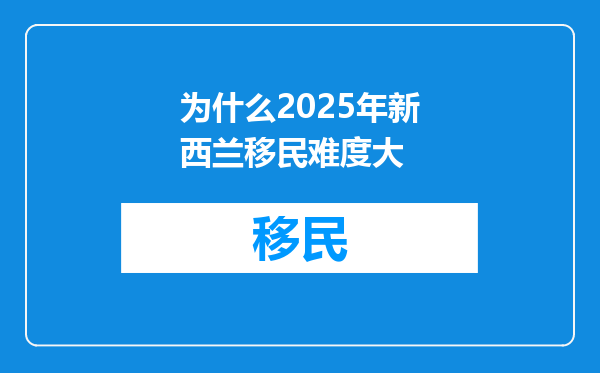 为什么2025年新西兰移民难度大