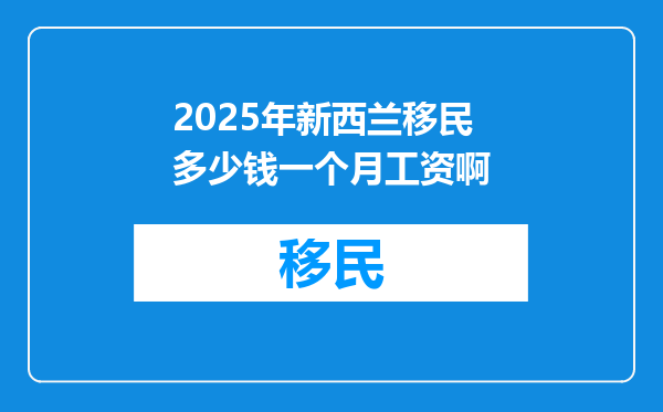 2025年新西兰移民多少钱一个月工资啊