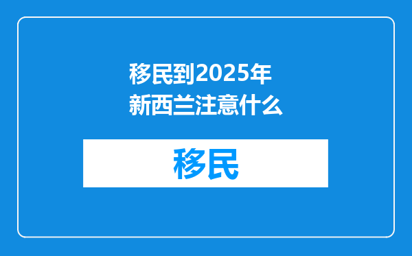 移民到2025年新西兰注意什么