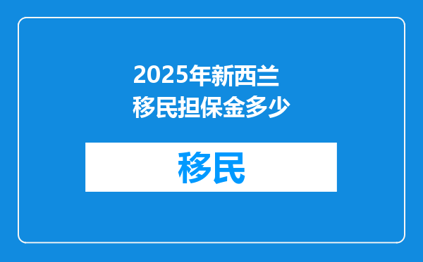 2025年新西兰移民担保金多少