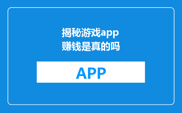 揭秘游戏app赚钱是真的吗