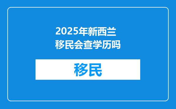 2025年新西兰移民会查学历吗