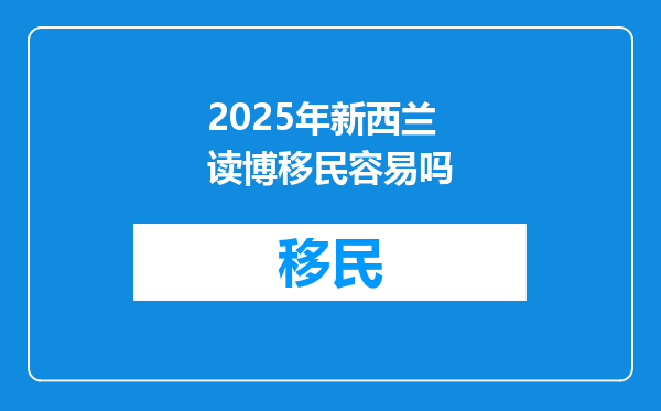 2025年新西兰读博移民容易吗