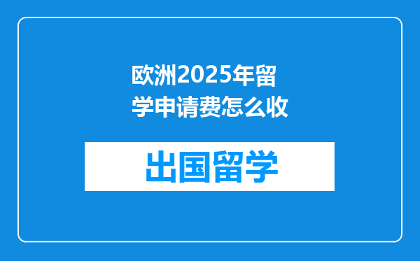 欧洲2025年留学申请费怎么收