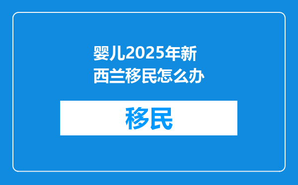 婴儿2025年新西兰移民怎么办