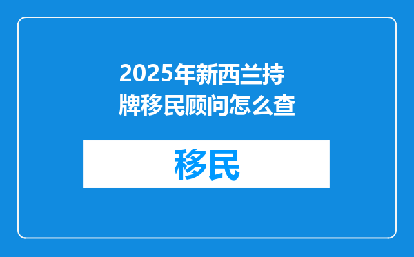 2025年新西兰持牌移民顾问怎么查