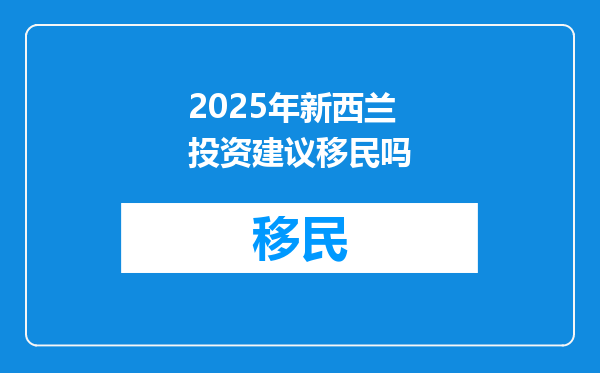 2025年新西兰投资建议移民吗