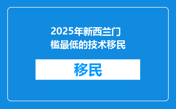 2025年新西兰门槛最低的技术移民